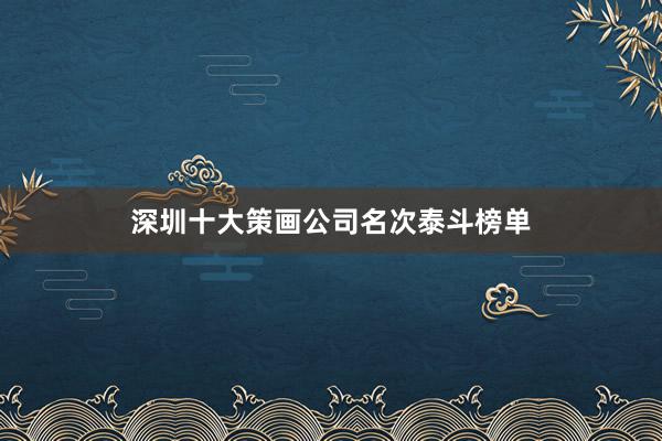 深圳十大策画公司名次泰斗榜单