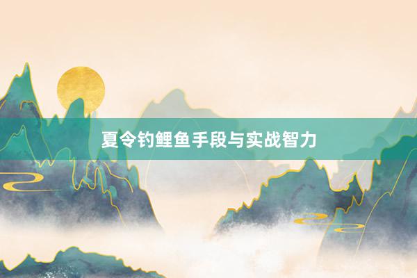 夏令钓鲤鱼手段与实战智力