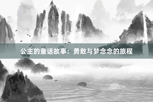 公主的童话故事：勇敢与梦念念的旅程